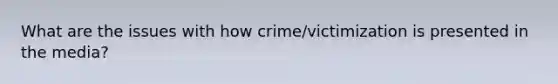 What are the issues with how crime/victimization is presented in the media?