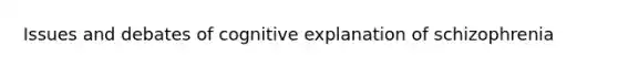 Issues and debates of cognitive explanation of schizophrenia