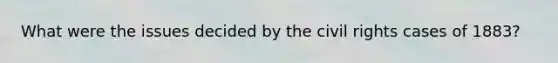 What were the issues decided by the civil rights cases of 1883?