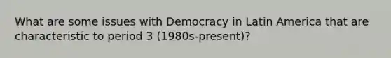 What are some issues with Democracy in Latin America that are characteristic to period 3 (1980s-present)?