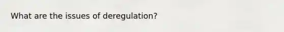 What are the issues of deregulation?