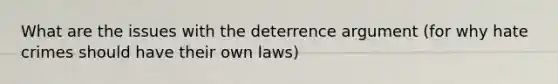 What are the issues with the deterrence argument (for why hate crimes should have their own laws)