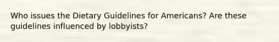 Who issues the Dietary Guidelines for Americans? Are these guidelines influenced by lobbyists?