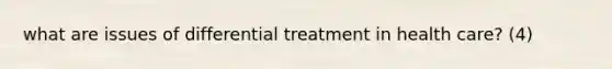 what are issues of differential treatment in health care? (4)