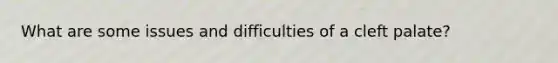 What are some issues and difficulties of a cleft palate?
