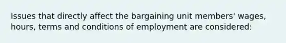 Issues that directly affect the bargaining unit members' wages, hours, terms and conditions of employment are considered: