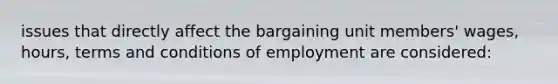 issues that directly affect the bargaining unit members' wages, hours, terms and conditions of employment are considered: