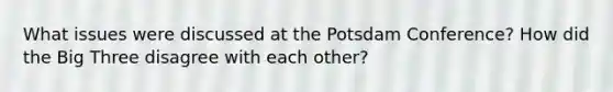 What issues were discussed at the Potsdam Conference? How did the Big Three disagree with each other?