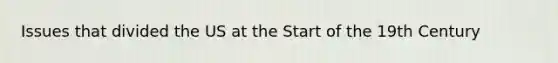 Issues that divided the US at the Start of the 19th Century