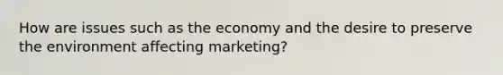 How are issues such as the economy and the desire to preserve the environment affecting marketing?