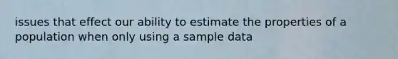 issues that effect our ability to estimate the properties of a population when only using a sample data