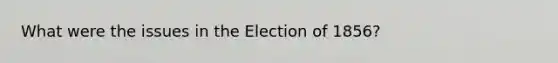 What were the issues in the Election of 1856?