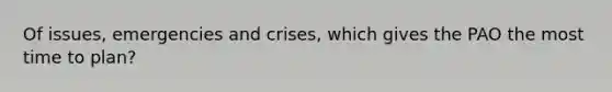 Of issues, emergencies and crises, which gives the PAO the most time to plan?