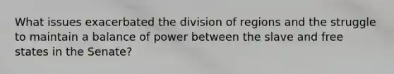 What issues exacerbated the division of regions and the struggle to maintain a balance of power between the slave and free states in the Senate?