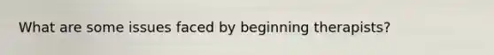 What are some issues faced by beginning therapists?