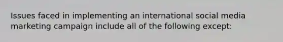 Issues faced in implementing an international social media marketing campaign include all of the following except: