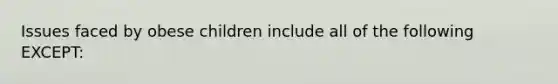 Issues faced by obese children include all of the following EXCEPT: