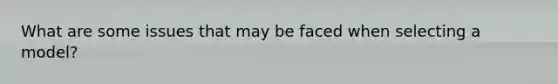 What are some issues that may be faced when selecting a model?