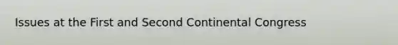 Issues at the First and Second Continental Congress