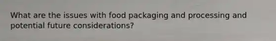 What are the issues with food packaging and processing and potential future considerations?