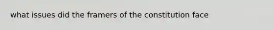 what issues did the framers of the constitution face