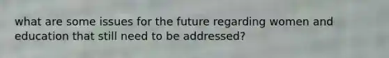 what are some issues for the future regarding women and education that still need to be addressed?