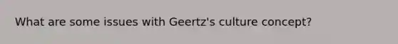 What are some issues with Geertz's culture concept?