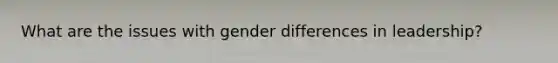 What are the issues with gender differences in leadership?