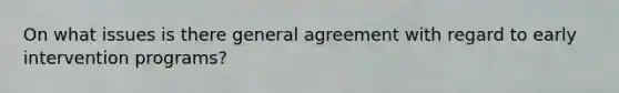 On what issues is there general agreement with regard to early intervention programs?