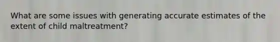 What are some issues with generating accurate estimates of the extent of child maltreatment?