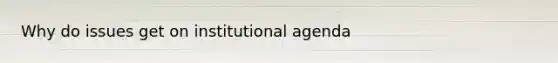 Why do issues get on institutional agenda