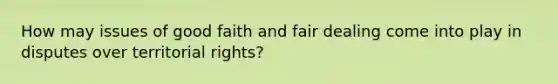 How may issues of good faith and fair dealing come into play in disputes over territorial rights?