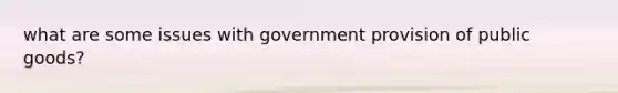 what are some issues with government provision of public goods?