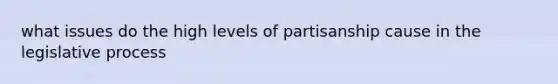 what issues do the high levels of partisanship cause in the legislative process