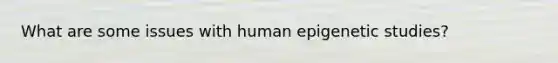 What are some issues with human epigenetic studies?