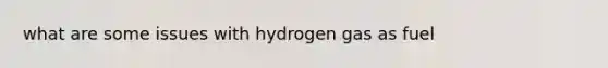 what are some issues with hydrogen gas as fuel