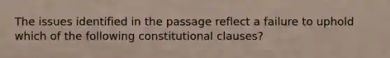 The issues identified in the passage reflect a failure to uphold which of the following constitutional clauses?