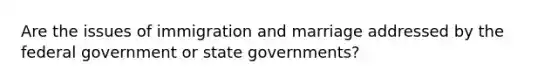 Are the issues of immigration and marriage addressed by the federal government or state governments?