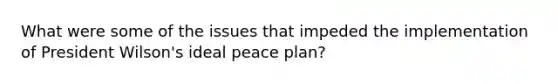 What were some of the issues that impeded the implementation of President Wilson's ideal peace plan?