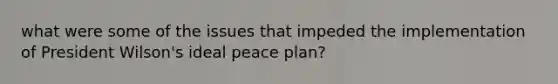 what were some of the issues that impeded the implementation of President Wilson's ideal peace plan?