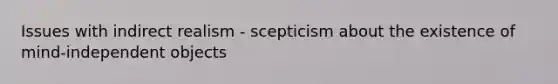 Issues with indirect realism - scepticism about the existence of mind-independent objects