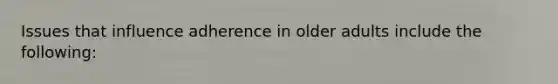 Issues that influence adherence in older adults include the following: