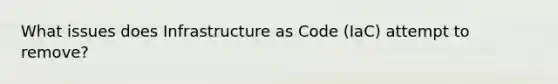 What issues does Infrastructure as Code (IaC) attempt to remove?