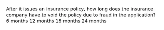 After it issues an insurance policy, how long does the insurance company have to void the policy due to fraud in the application? 6 months 12 months 18 months 24 months