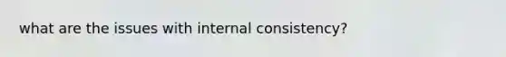 what are the issues with internal consistency?