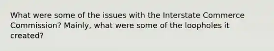 What were some of the issues with the Interstate Commerce Commission? Mainly, what were some of the loopholes it created?