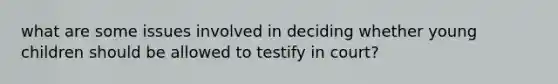 what are some issues involved in deciding whether young children should be allowed to testify in court?