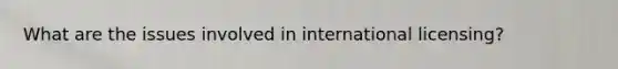What are the issues involved in international licensing?