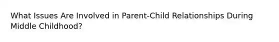 What Issues Are Involved in Parent-Child Relationships During Middle Childhood?