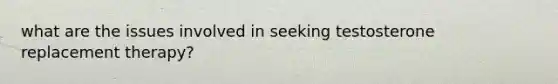 what are the issues involved in seeking testosterone replacement therapy?